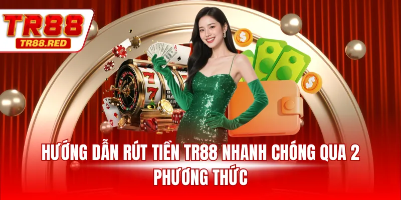 Hướng dẫn rút tiền TR88 nhanh chóng qua 2 phương thức